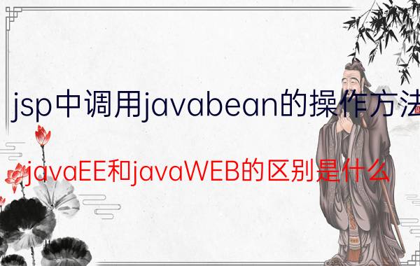 jsp中调用javabean的操作方法 javaEE和javaWEB的区别是什么？